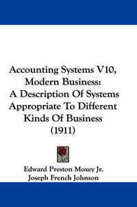 Cover image for Accounting Systems V10, Modern Business: A Description of Systems Appropriate to Different Kinds of Business (1911)