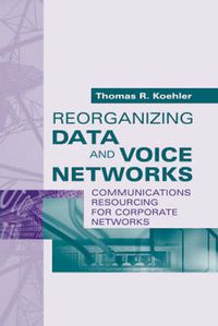 Cover image for Reorganizing Data and Voice Networks: Reorganizing Communications Resources for Corporate Networks