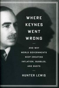 Cover image for Where Keynes Went Wrong: And Why World Governments Keep Creating Inflation, Bubbles, and Busts