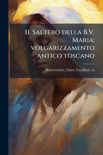 Cover image for Il Saltero Della B.V. Maria; Volgarizzamento Antico Toscano