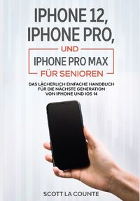 Cover image for iPhone 12, iPhone Pro, und iPhone Pro Max Fur Senioren: Das Lacherlich Einfache Handbuch Fur Die Nachste Generation Von iPhone Und iOS 14