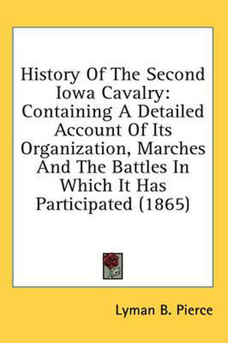 Cover image for History of the Second Iowa Cavalry: Containing a Detailed Account of Its Organization, Marches and the Battles in Which It Has Participated (1865)