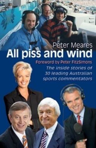 All Piss and Wind: The inside stories of 33 leading Australian sports co mmentators