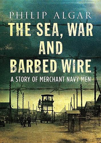 Cover image for Sea War And Barbed Wire: The Story of Merchant Navy Men