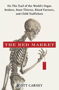 Cover image for The Red Market: On the Trail of the World's Organ Brokers, Bone Thieves, Blood Farmers, and Child Traffickers