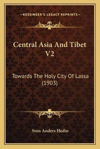 Cover image for Central Asia and Tibet V2: Towards the Holy City of Lassa (1903)