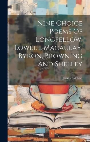 Cover image for Nine Choice Poems Of Longfellow, Lowell, Macaulay, Byron, Browning And Shelley