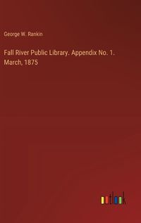 Cover image for Fall River Public Library. Appendix No. 1. March, 1875