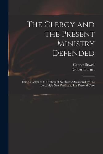 The Clergy and the Present Ministry Defended: Being a Letter to the Bishop of Salisbury, Occasion'd by His Lordship's New Preface to His Pastoral Care