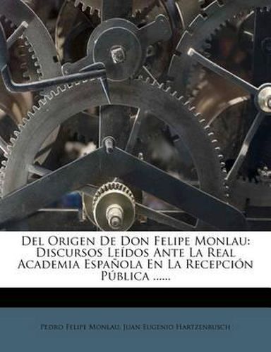 Cover image for del Origen de Don Felipe Monlau: Discursos Leidos Ante La Real Academia Espanola En La Recepcion Publica ......