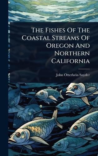 Cover image for The Fishes Of The Coastal Streams Of Oregon And Northern California