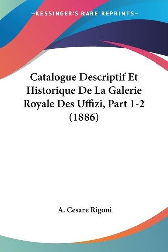 Cover image for Catalogue Descriptif Et Historique de La Galerie Royale Des Uffizi, Part 1-2 (1886)