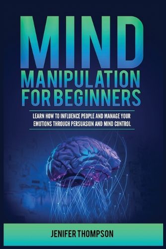 Cover image for Mind Manipulation for Beginners: Learn How to Influence People and Manage Your Emotions through Persuasion and Mind Control