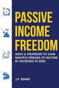 Cover image for Passive Income Freedom: Ideas & Strategies to Gain Multiple Streams of Income by Investing in 2020