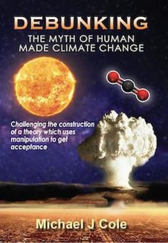 Cover image for Debunking The Myth Of Human Made Climate Change: Challenging the Construction of a theory which uses manipulation to gain acceptance