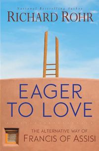 Cover image for Eager to Love: The Alternative Way of Francis of Assisi