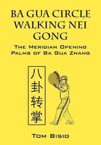 Cover image for Ba Gua Circle Walking Nei Gong: The Meridian Opening Palms of Ba Gua Zhang