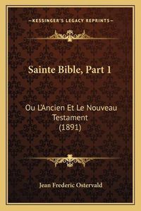 Cover image for Sainte Bible, Part 1: Ou L'Ancien Et Le Nouveau Testament (1891)