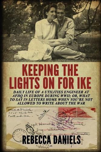 Cover image for Keeping the Lights on for Ike: Daily Life of a Utilities Engineer at Afhq in Europe During Wwii; Or, What to Say in Letters Home When You're Not Allowed to Write about the War