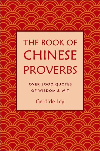 The Book Of Chinese Proverbs: A Collection of Timeless Wisdom, Wit, Sayings & Advice