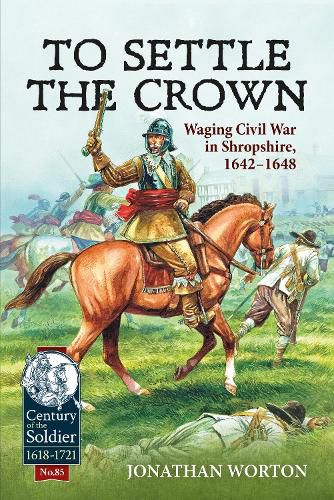Cover image for To Settle the Crown: Waging Civil War in Shropshire 1642-1648
