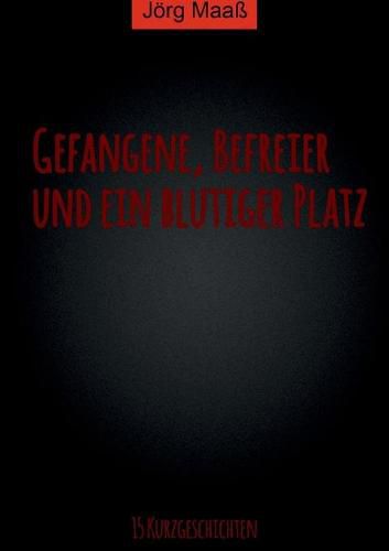 Cover image for Gefangene, Befreier und ein blutiger Platz: 15 Kurzgeschichten von Joerg Maass