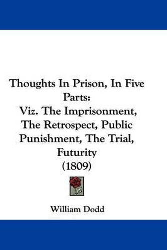 Cover image for Thoughts in Prison, in Five Parts: Viz. the Imprisonment, the Retrospect, Public Punishment, the Trial, Futurity (1809)