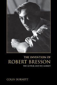 Cover image for The Invention of Robert Bresson: The Auteur and His Market