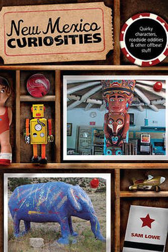 New Mexico Curiosities: Quirky Characters, Roadside Oddities & Other Offbeat Stuff