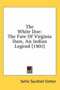 Cover image for The White Doe: The Fate of Virginia Dare, an Indian Legend (1901)