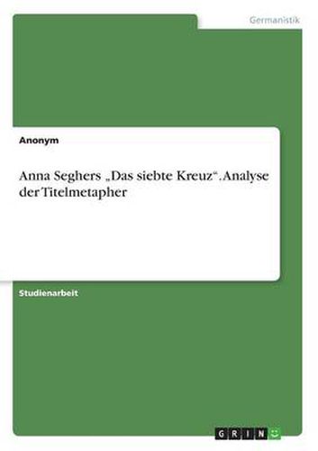 Cover image for Anna Seghers  Das siebte Kreuz. Analyse der Titelmetapher