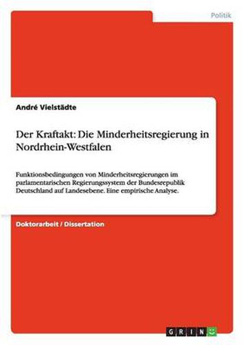 Cover image for Der Kraftakt: Die Minderheitsregierung in Nordrhein-Westfalen: Funktionsbedingungen von Minderheitsregierungen im parlamentarischen Regierungssystem der Bundesrepublik Deutschland auf Landesebene. Eine empirische Analyse.