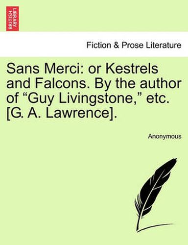 Cover image for Sans Merci: Or Kestrels and Falcons. by the Author of  Guy Livingstone,  Etc. [G. A. Lawrence].