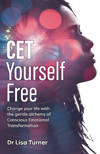 CET Yourself Free: Change your life with the gentle alchemy of Conscious Emotional Transformation