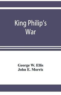 Cover image for King Philip's war; based on the archives and records of Massachusetts, Plymouth, Rhode Island and Connecticut, and contemporary letters and accounts, with biographical and topographical notes