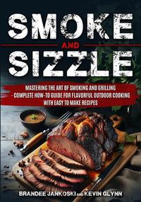 Cover image for Smoke and Sizzle Mastering the Art of Smoking and Grilling - Complete How-To Guide For Flavorful Outdoor Cooking With Easy To Make Recipes