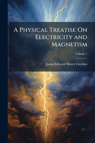 Cover image for A Physical Treatise on Electricity and Magnetism, Volume 1