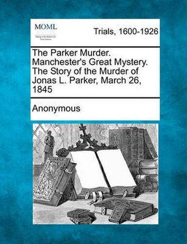 Cover image for The Parker Murder. Manchester's Great Mystery. the Story of the Murder of Jonas L. Parker, March 26, 1845