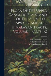 Cover image for Flora Of The Upper Gangetic Plain, And Of The Adjacent Siwalik And Sub-himalayan Tracts, Volume 1, Parts 1-2