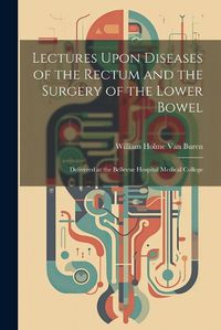 Cover image for Lectures Upon Diseases of the Rectum and the Surgery of the Lower Bowel