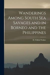 Cover image for Wanderings Among South Sea Savages and in Borneo and the Philippines