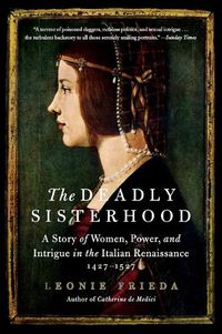 Cover image for The Deadly Sisterhood: A Story of Women, Power, and Intrigue in the Italian Renaissance, 1427-1527