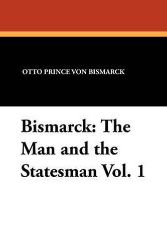 Cover image for Bismarck: The Man and the Statesman Vol. 1