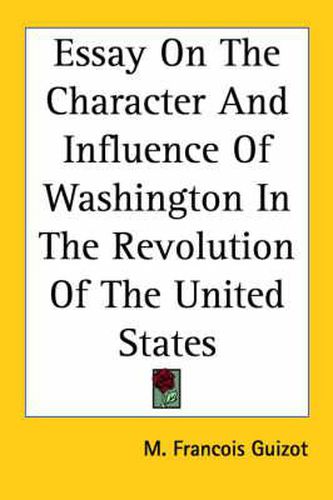 Essay on the Character and Influence of Washington in the Revolution of the United States