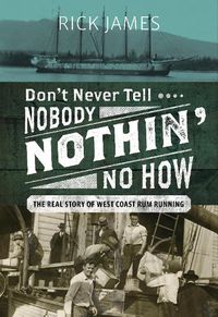 Cover image for Don't Never Tell Nobody Nothin' No How: The Real Story of West Coast Rum Running