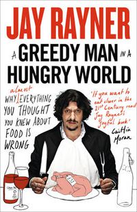 Cover image for A Greedy Man in a Hungry World: Why (Almost) Everything You Thought You Knew About Food is Wrong