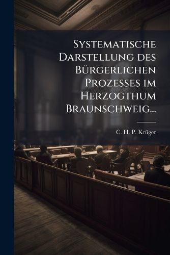 Cover image for Systematische Darstellung des Buergerlichen Prozesses im Herzogthum Braunschweig...