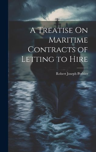Cover image for A Treatise On Maritime Contracts of Letting to Hire