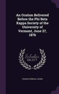 Cover image for An Oration Belivered Before the Phi Beta Kappa Society of the University of Vermont, June 27, 1876