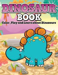 Cover image for Dinosaur Book: Color, Play and Learn about Dinosaurs